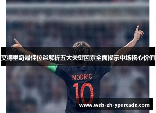 莫德里奇最佳位置解析五大关键因素全面揭示中场核心价值 莫德里奇最佳位置解析五大关键因素全面揭示中场核心价值