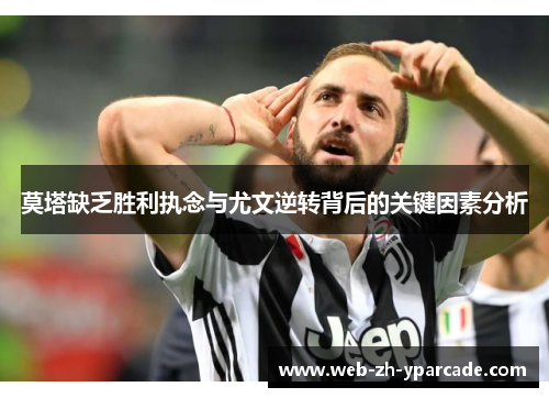 莫塔缺乏胜利执念与尤文逆转背后的关键因素分析