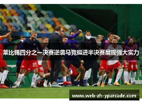 莱比锡四分之一决赛逆袭马竞挺进半决赛展现强大实力