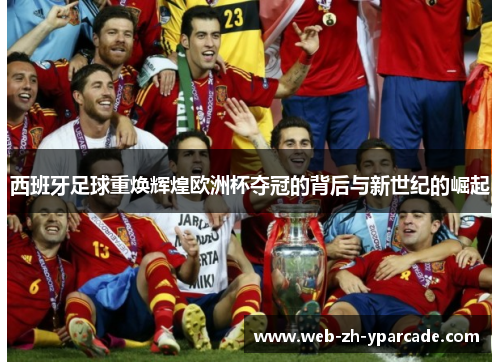 西班牙足球重焕辉煌欧洲杯夺冠的背后与新世纪的崛起 西班牙足球重焕辉煌欧洲杯夺冠的背后与新世纪的崛起