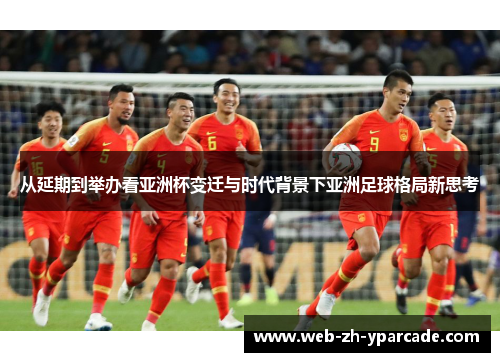从延期到举办看亚洲杯变迁与时代背景下亚洲足球格局新思考