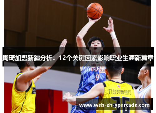 周琦加盟新疆分析:12个关键因素影响职业生涯新篇章 周琦加盟新疆分析:12个关键因素影响职业生涯新篇章