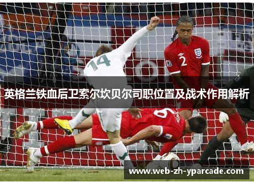 英格兰铁血后卫索尔坎贝尔司职位置及战术作用解析