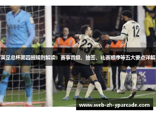 英足总杯第四圈规则解读：赛事晋级、抽签、比赛顺序等五大要点详解