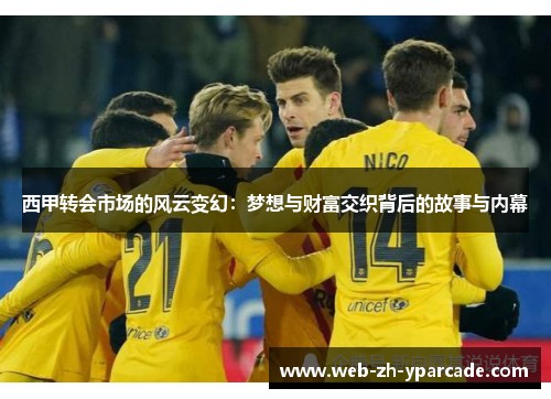 西甲转会市场的风云变幻：梦想与财富交织背后的故事与内幕