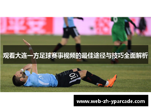 观看大连一方足球赛事视频的最佳途径与技巧全面解析 观看大连一方足球赛事视频的最佳途径与技巧全面解析