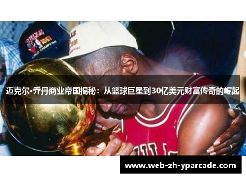 迈克尔·乔丹商业帝国揭秘：从篮球巨星到30亿美元财富传奇的崛起