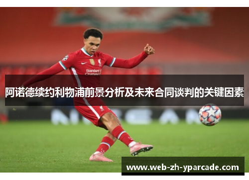 阿诺德续约利物浦前景分析及未来合同谈判的关键因素