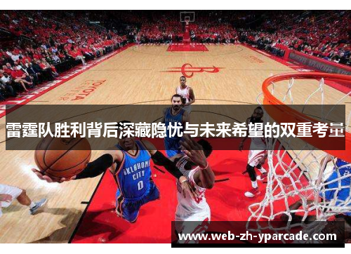 雷霆队胜利背后深藏隐忧与未来希望的双重考量