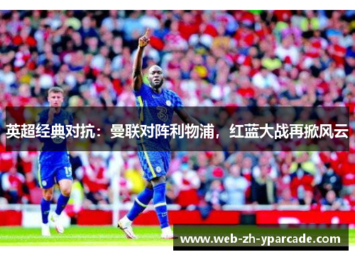 英超经典对抗：曼联对阵利物浦，红蓝大战再掀风云