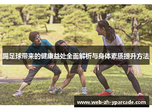 踢足球带来的健康益处全面解析与身体素质提升方法