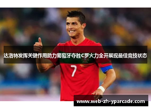 达洛特发挥关键作用助力葡萄牙夺胜C罗火力全开展现最佳竞技状态