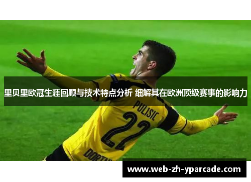 里贝里欧冠生涯回顾与技术特点分析 细解其在欧洲顶级赛事的影响力 里贝里欧冠生涯回顾与技术特点分析 细解其在欧洲顶级赛事的影响力