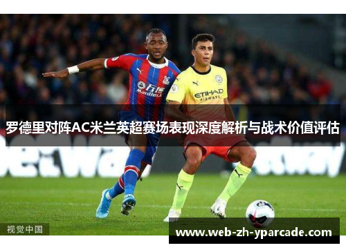 罗德里对阵AC米兰英超赛场表现深度解析与战术价值评估