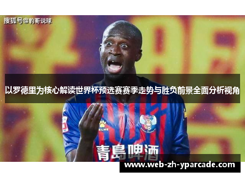 以罗德里为核心解读世界杯预选赛赛季走势与胜负前景全面分析视角