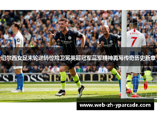 切尔西女足末轮逆转惊险卫冕英超冠军蓝军精神再写传奇历史新章 切尔西女足末轮逆转惊险卫冕英超冠军蓝军精神再写传奇历史新章
