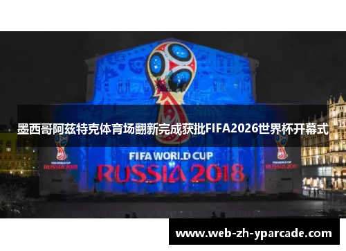 墨西哥阿兹特克体育场翻新完成获批FIFA2026世界杯开幕式 墨西哥阿兹特克体育场翻新完成获批FIFA2026世界杯开幕式