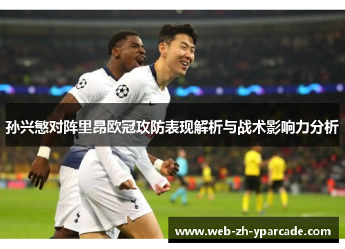 孙兴慜对阵里昂欧冠攻防表现解析与战术影响力分析