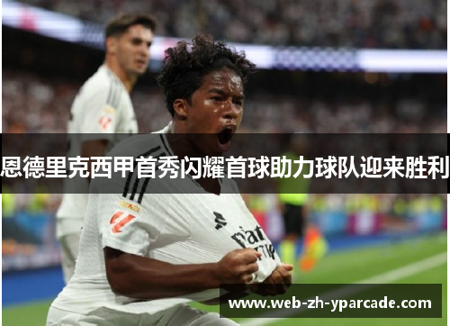 恩德里克西甲首秀闪耀首球助力球队迎来胜利 恩德里克西甲首秀闪耀首球助力球队迎来胜利
