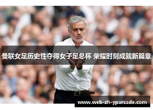 曼联女足历史性夺得女子足总杯 荣耀时刻成就新篇章 曼联女足历史性夺得女子足总杯 荣耀时刻成就新篇章