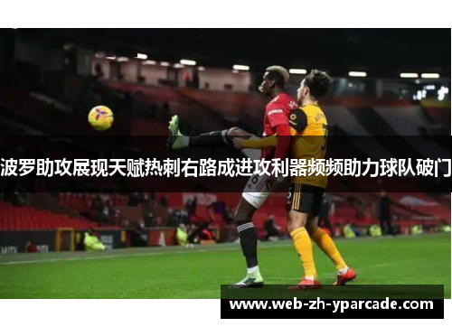 波罗助攻展现天赋热刺右路成进攻利器频频助力球队破门
