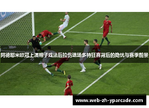 阿德耶米欧冠上演帽子戏法后拉伤退场多特狂喜背后的隐忧与赛季前景