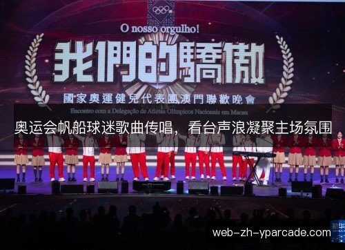 奥运会帆船球迷歌曲传唱,看台声浪凝聚主场氛围 奥运会帆船球迷歌曲传唱,看台声浪凝聚主场氛围