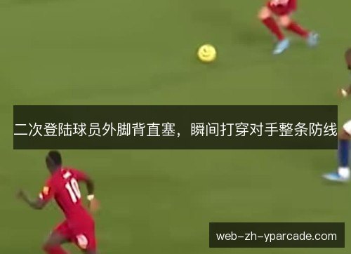 二次登陆球员外脚背直塞,瞬间打穿对手整条防线 二次登陆球员外脚背直塞,瞬间打穿对手整条防线